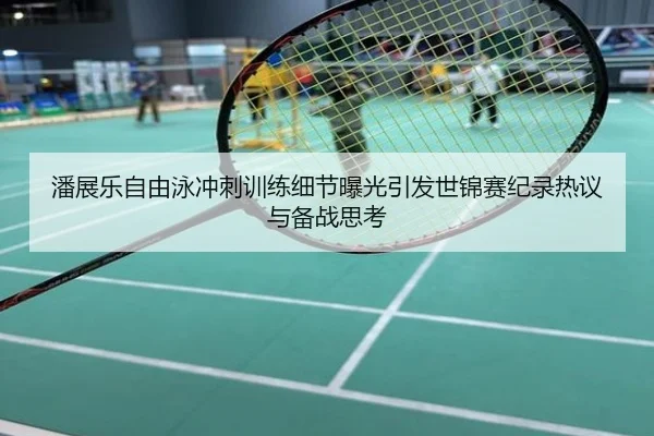 潘展乐自由泳冲刺训练细节曝光引发世锦赛纪录热议与备战思考