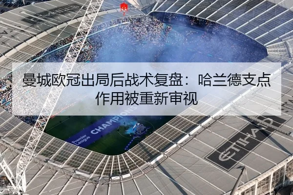 曼城欧冠出局后战术复盘：哈兰德支点作用被重新审视